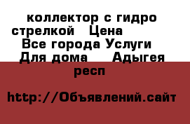 коллектор с гидро стрелкой › Цена ­ 8 000 - Все города Услуги » Для дома   . Адыгея респ.